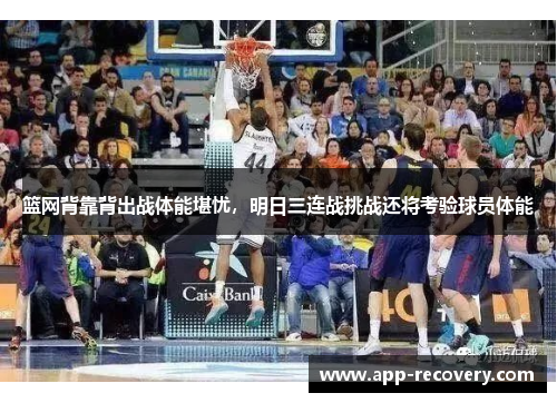 篮网背靠背出战体能堪忧，明日三连战挑战还将考验球员体能