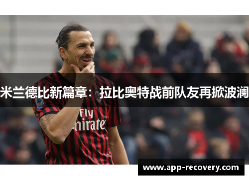 米兰德比新篇章：拉比奥特战前队友再掀波澜