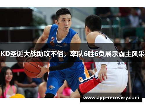 KD圣诞大战助攻不俗，率队6胜6负展示霸主风采