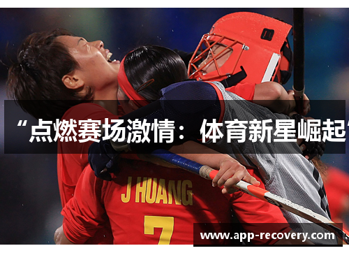“点燃赛场激情：体育新星崛起”